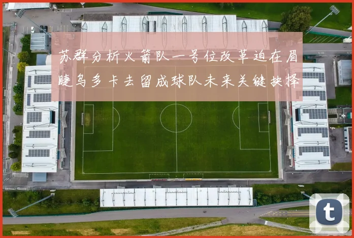 苏群分析火箭队一号位改革迫在眉睫乌多卡去留成球队未来关键抉择