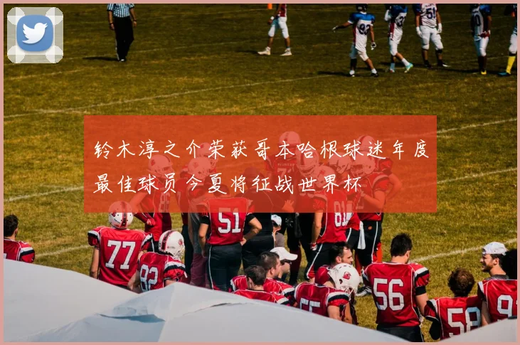 铃木淳之介荣获哥本哈根球迷年度最佳球员今夏将征战世界杯