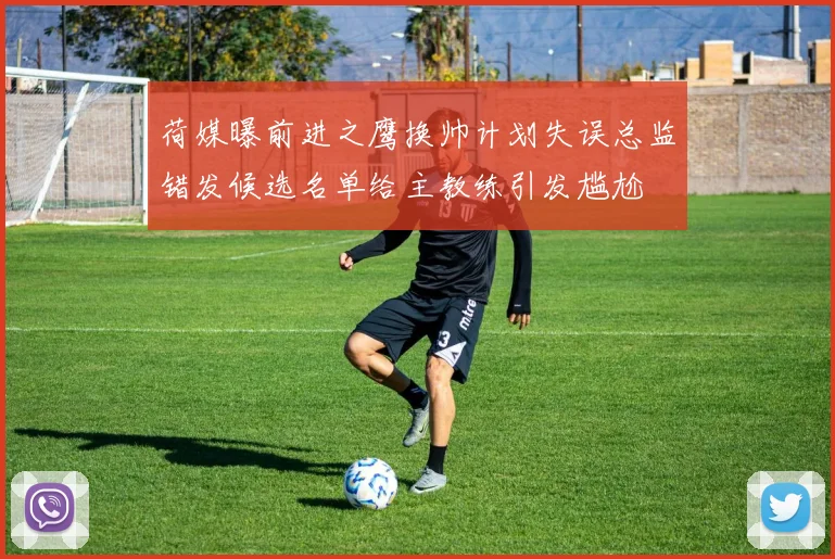 荷媒曝前进之鹰换帅计划失误总监错发候选名单给主教练引发尴尬