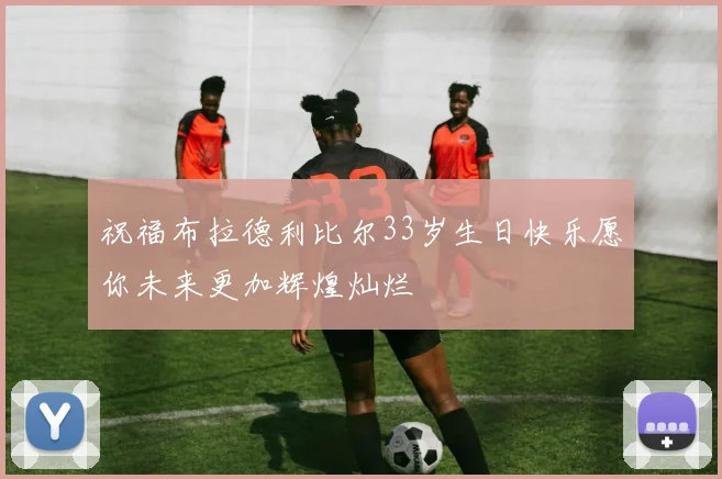 祝福布拉德利比尔33岁生日快乐愿你未来更加辉煌灿烂
