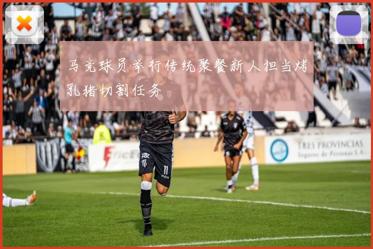 马竞球员举行传统聚餐新人担当烤乳猪切割任务