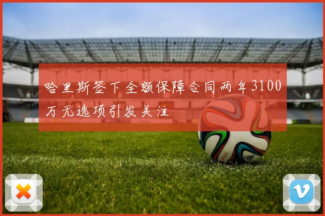 哈里斯签下全额保障合同两年3100万无选项引发关注