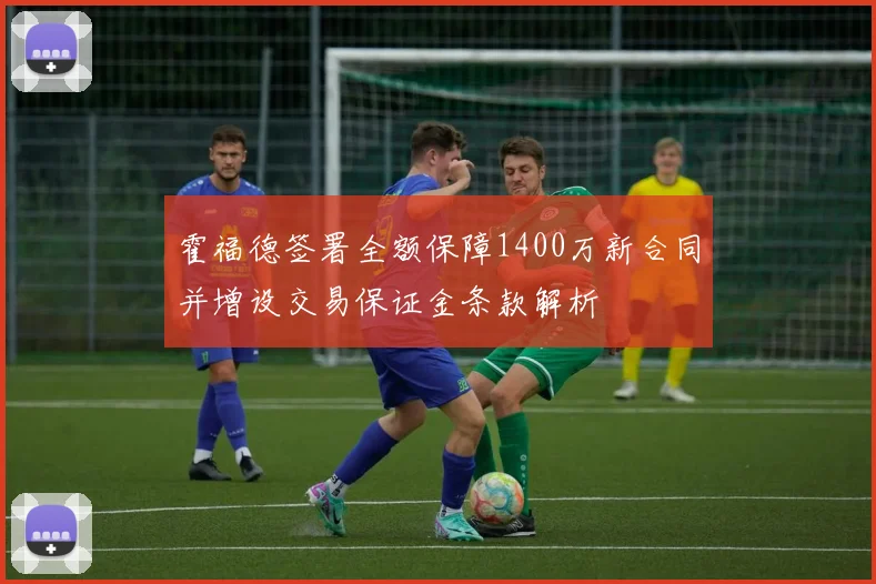 霍福德签署全额保障1400万新合同并增设交易保证金条款解析