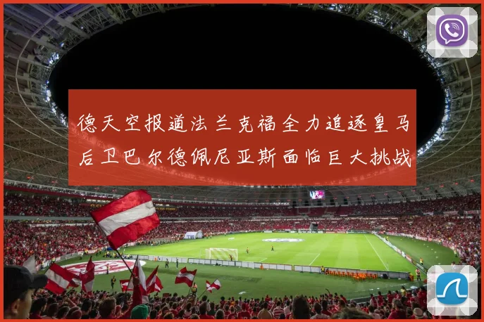 德天空报道法兰克福全力追逐皇马后卫巴尔德佩尼亚斯面临巨大挑战