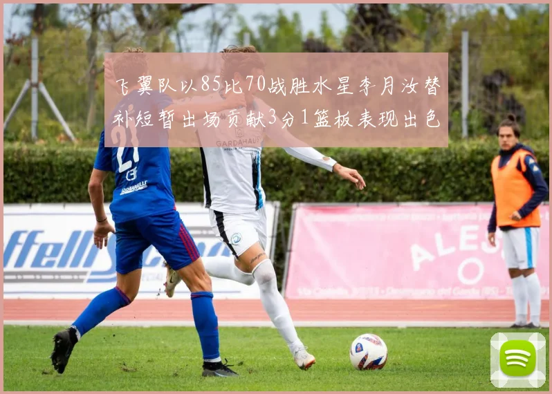 飞翼队以85比70战胜水星李月汝替补短暂出场贡献3分1篮板表现出色