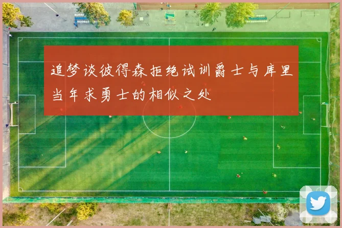 追梦谈彼得森拒绝试训爵士与库里当年求勇士的相似之处
